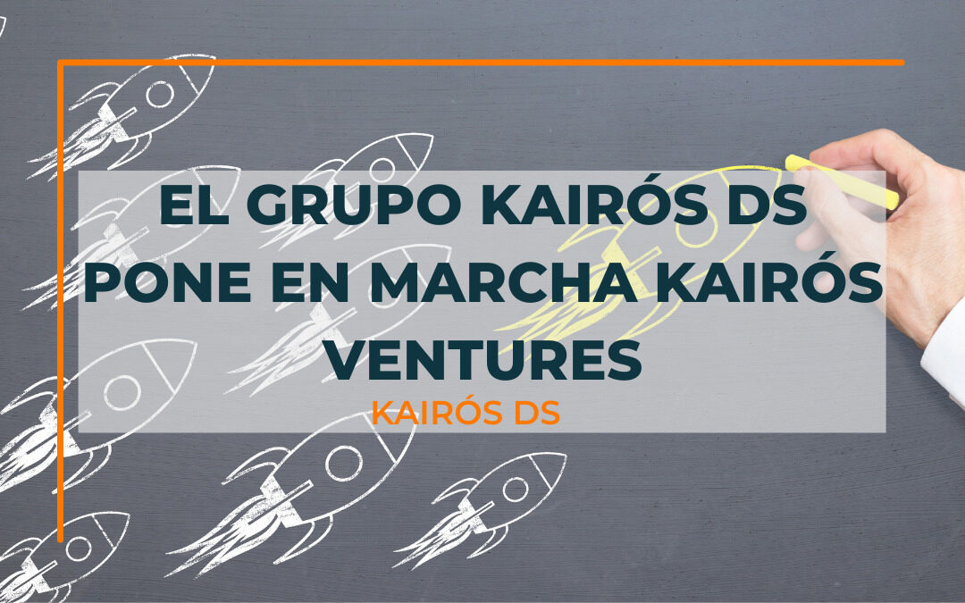 Post El Grupo KAIRÓS DS pone en marcha KAIRÓS Ventures, su nueva unidad de Corporate Venturing Blog Kairós DS