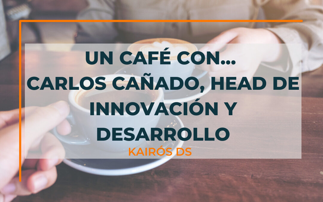 Post Un café con… Carlos Cañado, Head de Innovación y Desarrollo Blog Kairós DS